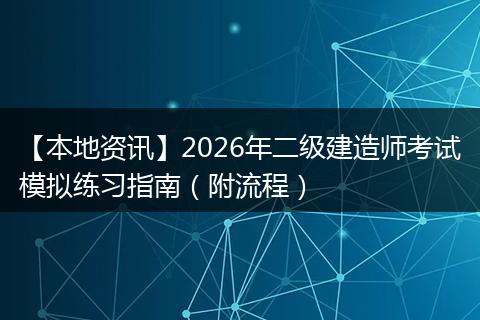 【本地资讯】2026年二级建造师考试模拟练习指南（附流程）