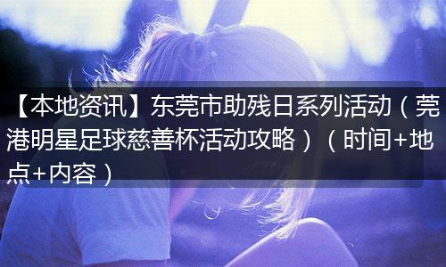 【本地资讯】东莞市助残日系列活动（莞港明星足球慈善杯活动攻略）（时间+地点+内容）