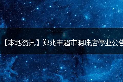 【本地资讯】郑兆丰超市明珠店停业公告