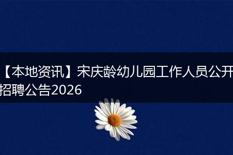 【本地资讯】宋庆龄幼儿园工作人员公开招聘公告2026