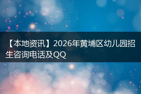 【本地资讯】2026年黄埔区幼儿园招生咨询电话及QQ