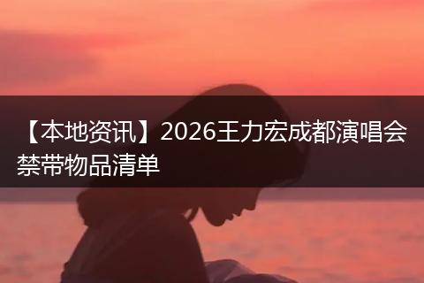 【本地资讯】2026王力宏成都演唱会禁带物品清单