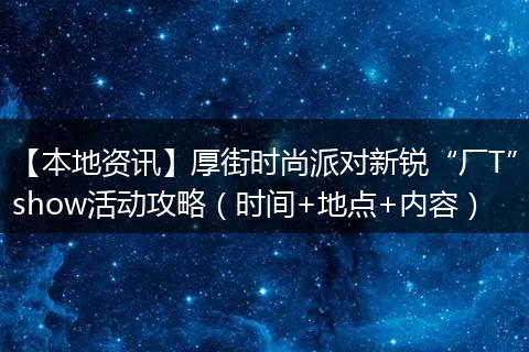 【本地资讯】厚街时尚派对新锐“厂T”show活动攻略（时间+地点+内容）