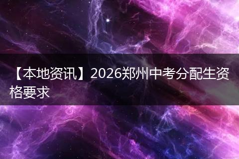 【本地资讯】2026郑州中考分配生资格要求