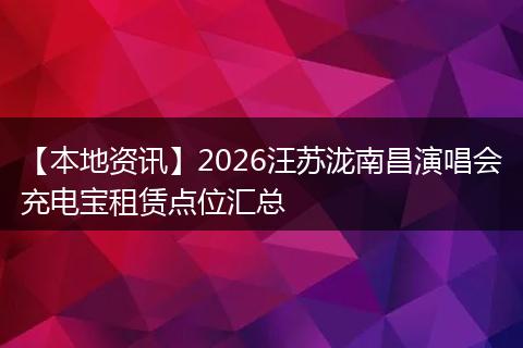 【本地资讯】2026汪苏泷南昌演唱会充电宝租赁点位汇总