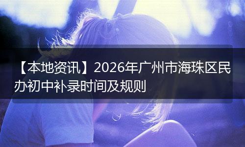 【本地资讯】2026年广州市海珠区民办初中补录时间及规则