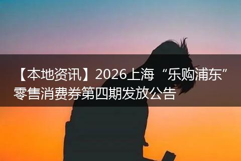【本地资讯】2026上海“乐购浦东”零售消费券第四期发放公告