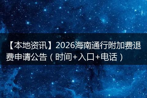 【本地资讯】2026海南通行附加费退费申请公告（时间+入口+电话）