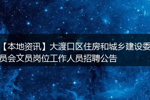 【本地资讯】大渡口区住房和城乡建设委员会文员岗位工作人员招聘公告