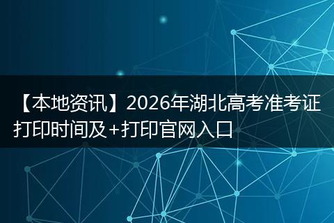 【本地资讯】2026年湖北高考准考证打印时间及+打印官网入口
