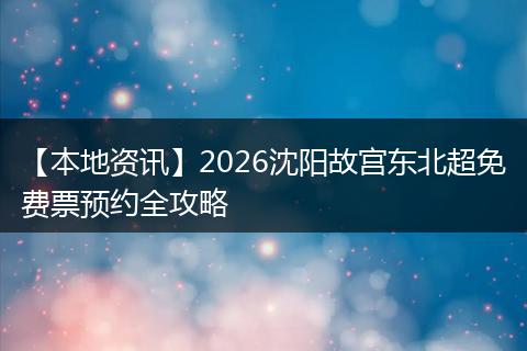 【本地资讯】2026沈阳故宫东北超免费票预约全攻略