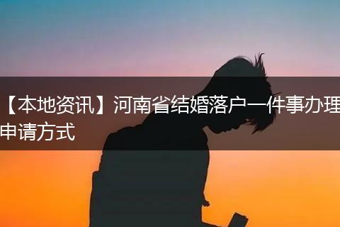【本地资讯】河南省结婚落户一件事办理申请方式