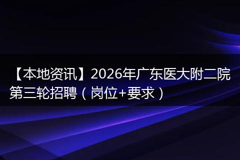 【本地资讯】2026年广东医大附二院第三轮招聘（岗位+要求）