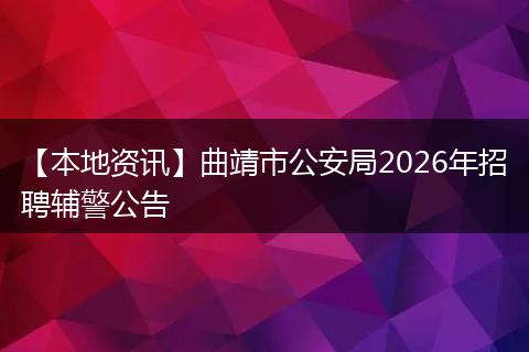 【本地资讯】曲靖市公安局2026年招聘辅警公告