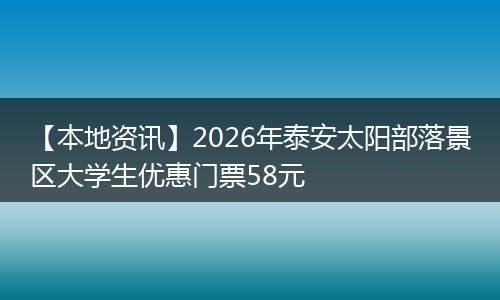【本地资讯】2026年泰安太阳部落景区大学生优惠门票58元