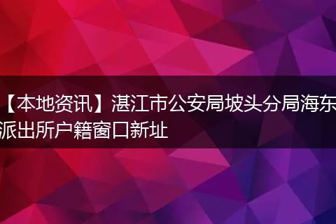 【本地资讯】湛江市公安局坡头分局海东派出所户籍窗口新址