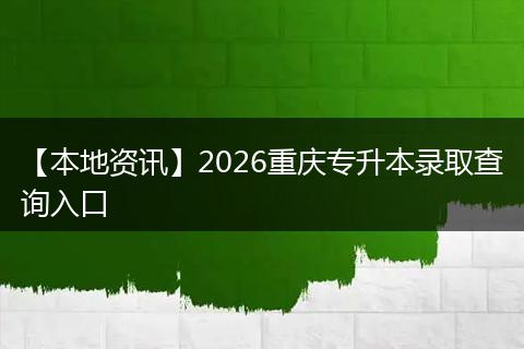 【本地资讯】2026重庆专升本录取查询入口