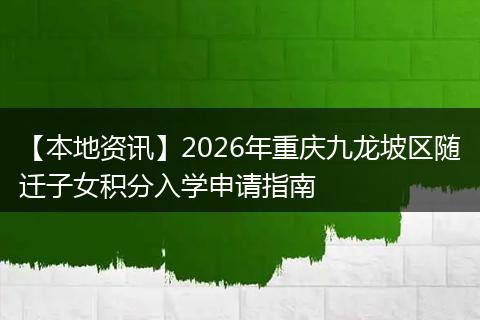 【本地资讯】2026年重庆九龙坡区随迁子女积分入学申请指南
