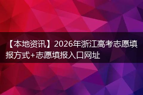 【本地资讯】2026年浙江高考志愿填报方式+志愿填报入口网址