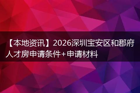 【本地资讯】2026深圳宝安区和郡府人才房申请条件+申请材料