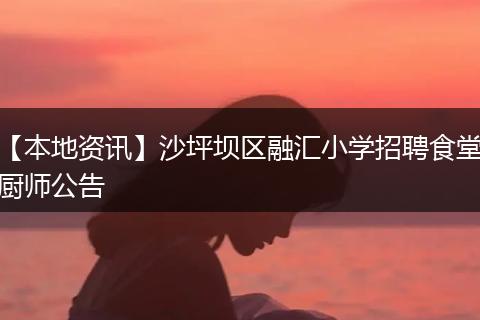 【本地资讯】沙坪坝区融汇小学招聘食堂厨师公告