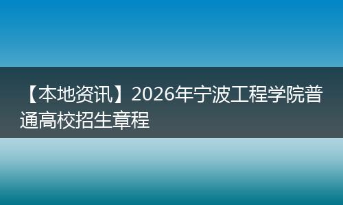 【本地资讯】2026年宁波工程学院普通高校招生章程