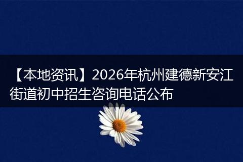 【本地资讯】2026年杭州建德新安江街道初中招生咨询电话公布