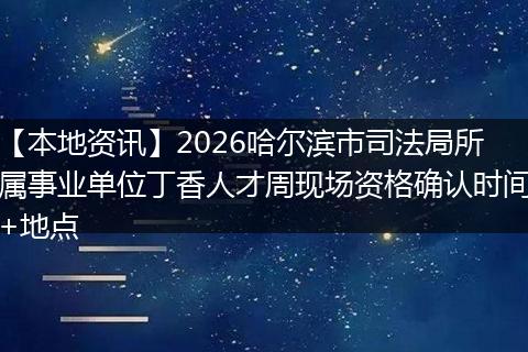 【本地资讯】2026哈尔滨市司法局所属事业单位丁香人才周现场资格确认时间+地点