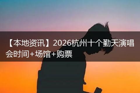 【本地资讯】2026杭州十个勤天演唱会时间+场馆+购票