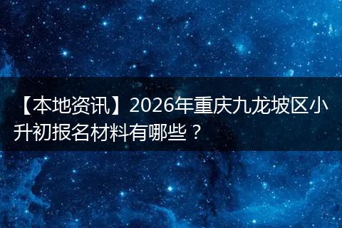 【本地资讯】2026年重庆九龙坡区小升初报名材料有哪些？