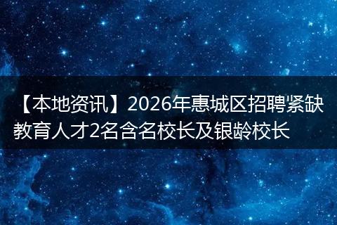 【本地资讯】2026年惠城区招聘紧缺教育人才2名含名校长及银龄校长