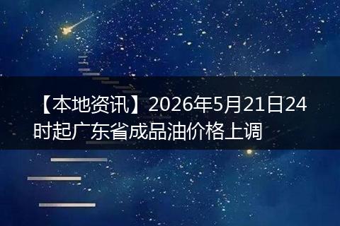 【本地资讯】2026年5月21日24时起广东省成品油价格上调