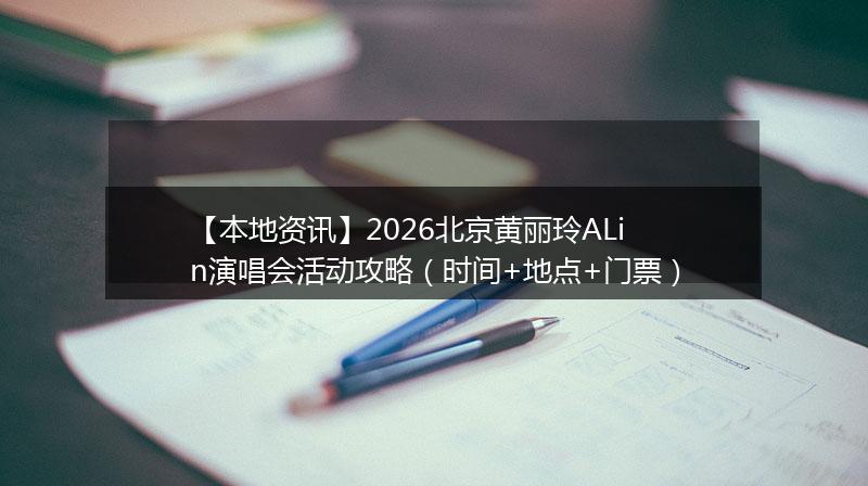 【本地资讯】2026北京黄丽玲ALin演唱会活动攻略（时间+地点+门票）