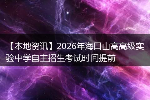 【本地资讯】2026年海口山高高级实验中学自主招生考试时间提前