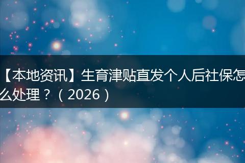 【本地资讯】生育津贴直发个人后社保怎么处理？（2026）