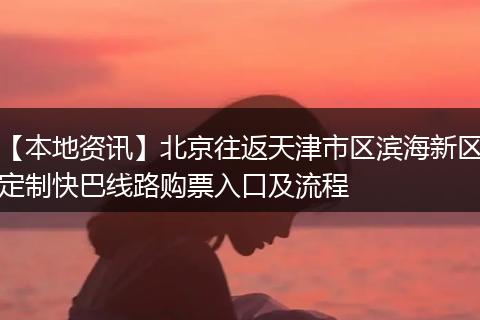 【本地资讯】北京往返天津市区滨海新区定制快巴线路购票入口及流程