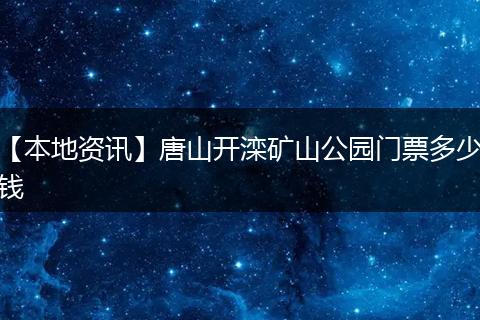 【本地资讯】唐山开滦矿山公园门票多少钱
