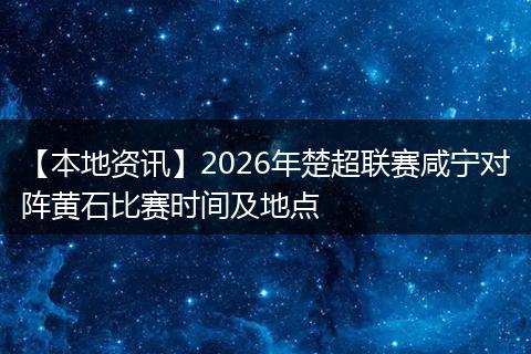 【本地资讯】2026年楚超联赛咸宁对阵黄石比赛时间及地点