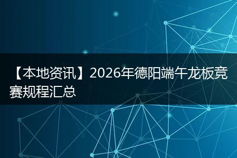 【本地资讯】2026年德阳端午龙板竞赛规程汇总
