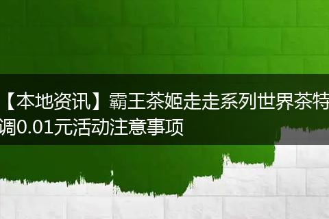 【本地资讯】霸王茶姬走走系列世界茶特调0.01元活动注意事项