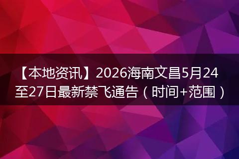 【本地资讯】2026海南文昌5月24至27日最新禁飞通告（时间+范围）