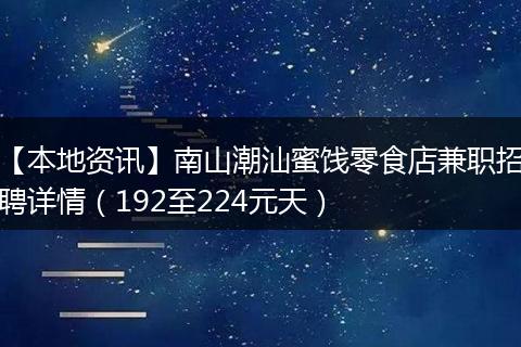 【本地资讯】南山潮汕蜜饯零食店兼职招聘详情（192至224元天）