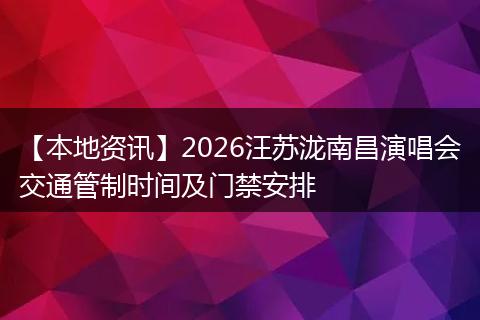 【本地资讯】2026汪苏泷南昌演唱会交通管制时间及门禁安排