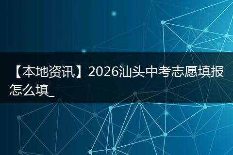 【本地资讯】2026汕头中考志愿填报怎么填_