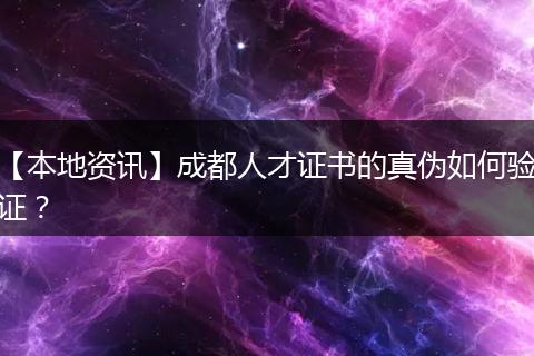 【本地资讯】成都人才证书的真伪如何验证？