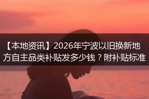 【本地资讯】2026年宁波以旧换新地方自主品类补贴发多少钱？附补贴标准