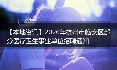 【本地资讯】2026年杭州市临安区部分医疗卫生事业单位招聘通知
