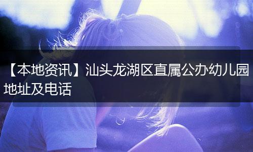 【本地资讯】汕头龙湖区直属公办幼儿园地址及电话