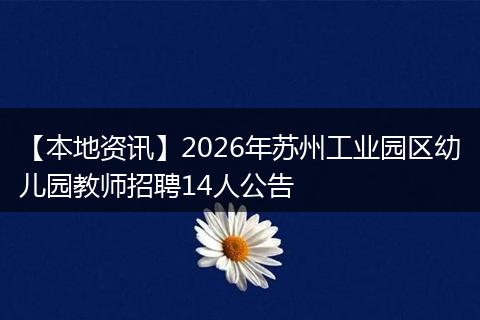 【本地资讯】2026年苏州工业园区幼儿园教师招聘14人公告