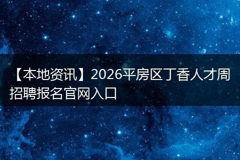 【本地资讯】2026平房区丁香人才周招聘报名官网入口